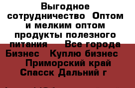 Выгодное сотрудничество! Оптом и мелким оптом продукты полезного питания.  - Все города Бизнес » Куплю бизнес   . Приморский край,Спасск-Дальний г.